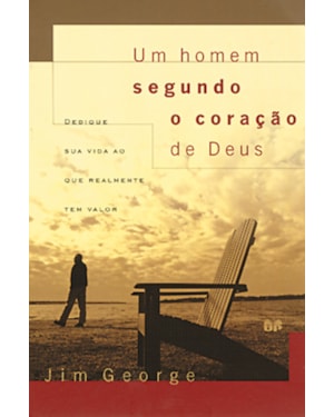 Um homem segundo o coração de Deus: Dedique sua vida ao que realmente tem valor
