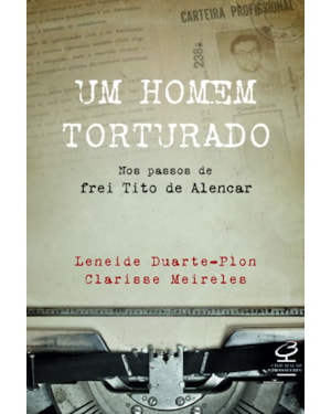 UM HOMEM TORTURADO - NOS PASSOS DE FREI TITO DE ALENCAR: NOS PASSOS DE FREI TITO DE ALENCAR