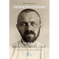 Um mártir ucraniano: Vida do Beato Basílio Velychkovsky, CSsR
