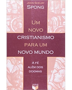 UM NOVO CRISTIANISMO PARA UM NOVO MUNDO; A FÉ ALÉM DOS DOGMAS