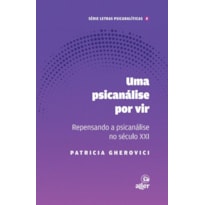 UM PSICANÁLISE POR VIR: REPENSANDO A PSICANÁLISE NO SÉCULO XXI