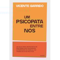 UM PSICOPATA ENTRE NÓS: UM GUIA PARA DETECTAR E SE PROTEGER DOS PSICOPATAS INTEGRADOS NA FAMÍLIA, NO TRABALHO E NA POLÍTICA
