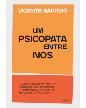 UM PSICOPATA ENTRE NÓS: UM GUIA PARA DETECTAR E SE PROTEGER DOS PSICOPATAS INTEGRADOS NA FAMÍLIA, NO TRABALHO E NA POLÍTICA