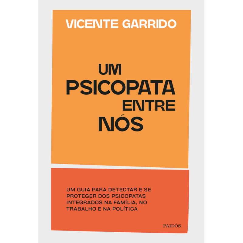 UM PSICOPATA ENTRE NÓS: UM GUIA PARA DETECTAR E SE PROTEGER DOS PSICOPATAS INTEGRADOS NA FAMÍLIA, NO TRABALHO E NA POLÍTICA