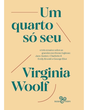 UM QUARTO SÓ SEU: E TRÊS ENSAIOS SOBRE AS GRANDES ESCRITORAS INGLESAS: JANE AUSTEN, CHARLOTTE & EMILY BRONTË E GEORGE ELIOT
