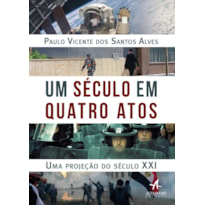 UM SÉCULO EM QUATRO ATOS: UMA PROJEÇÃO DO SÉCULO XXI