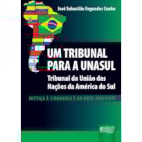 UM TRIBUNAL PARA A UNASUL - TRIBUNAL DAS NAÇÕES DA AMÉRICA DO SUL - JUSTIÇA À CIDADANIA E AO MEIO AMBIENTE