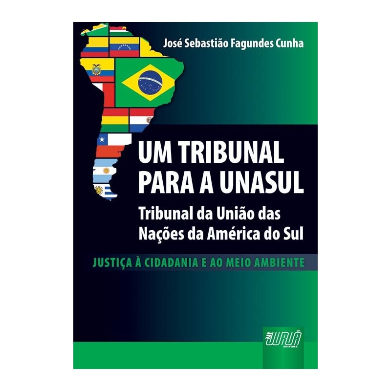 UM TRIBUNAL PARA A UNASUL - TRIBUNAL DAS NAÇÕES DA AMÉRICA DO SUL - JUSTIÇA À CIDADANIA E AO MEIO AMBIENTE