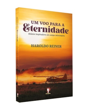 UM VOO PARA A ETERNIDADE: RELATOS INSPIRADORES DO CAMPO MISSIONÁRIO