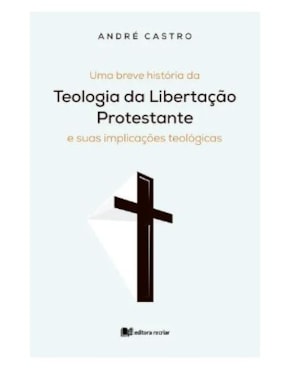 Uma breve história da teologia da libertação protestante: e suas implicações teológicas