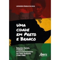 UMA CIDADE EM PRETO E BRANCO: RELAÇÕES RACIAIS, TRABALHO E DESENVOLVIMENTO EM VOLTA REDONDA (1946-1988)