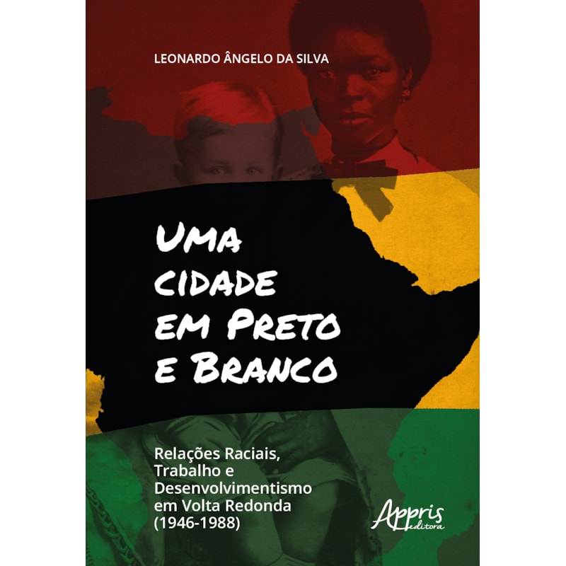 UMA CIDADE EM PRETO E BRANCO: RELAÇÕES RACIAIS, TRABALHO E DESENVOLVIMENTO EM VOLTA REDONDA (1946-1988)