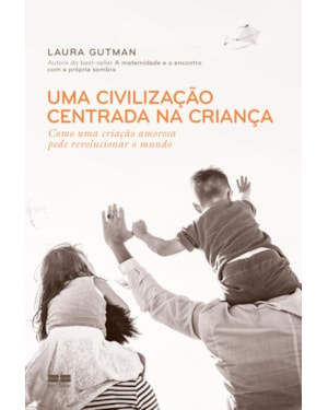 UMA CIVILIZAÇÃO CENTRADA NA CRIANÇA: COMO UMA CRIAÇÃO AMOROSA PODE REVOLUCIONAR O MUNDO