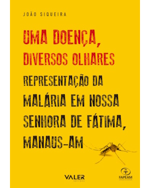 UMA DOENÇA, DIVERSOS OLHARES - REPRESENTAÇÃO DA MALÁRIA EM NOSSA SENHORA DE FÁTIMA/ MANAUS-AM