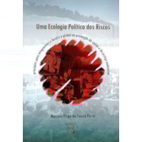 UMA ECOLOGIA POLÍTICA DOS RISCOS - PRINCÍPIOS PARA INTEGRARMOS O LOCAL E O GLOBAL NA PROMOÇÃO DA SAÚDE E DA JUSTIÇA AMBIENTAL