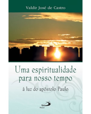 Uma espiritualidade para o nosso tempo: à luz do apóstolo Paulo