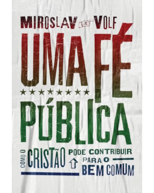UMA FÉ PÚBLICA: COMO O CRISTÃO PODE CONTRIBUIR PARA O BEM COMUM