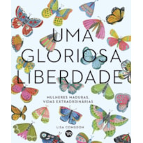 UMA GLORIOSA LIBERDADE: MULHERES MADURAS,VIDAS EXTRAORDINÁRIAS