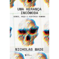 UMA HERANÇA INCÔMODA - GENES, RAÇA E HISTÓRIA HUMANA