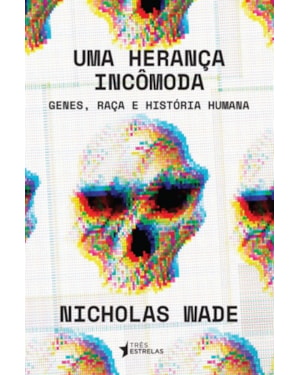 UMA HERANÇA INCÔMODA - GENES, RAÇA E HISTÓRIA HUMANA