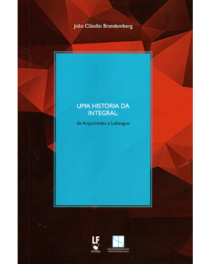 UMA HISTÓRIA DA INTEGRAL: DE ARQUIMEDES A LEBESQUE