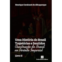 UMA HISTÓRIA DO BRASIL TRAJETÓRIAS E SENTIDOS: CONSTRUÇÃO DO BRASIL NO PERÍODO IMPERIAL - LIVRO II