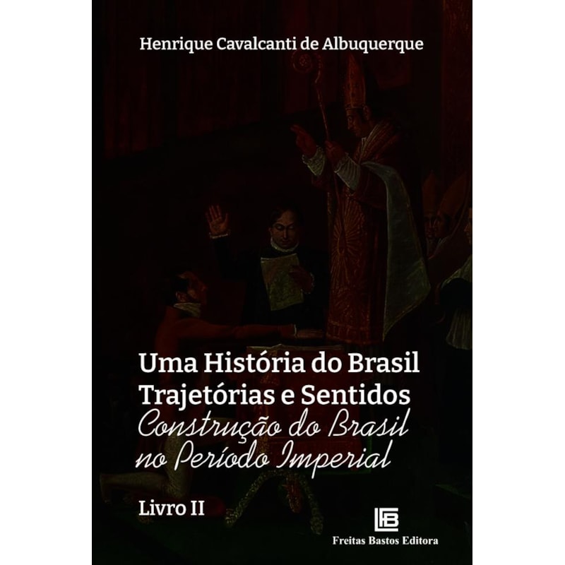 UMA HISTÓRIA DO BRASIL TRAJETÓRIAS E SENTIDOS: CONSTRUÇÃO DO BRASIL NO PERÍODO IMPERIAL - LIVRO II