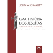 UMA HISTÓRIA DOS JESUÍTAS - DE INÁCIO DE LOYOLA A NOSSOS DIAS