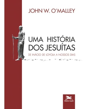 UMA HISTÓRIA DOS JESUÍTAS: DE INÁCIO DE LOYOLA A NOSSOS DIAS