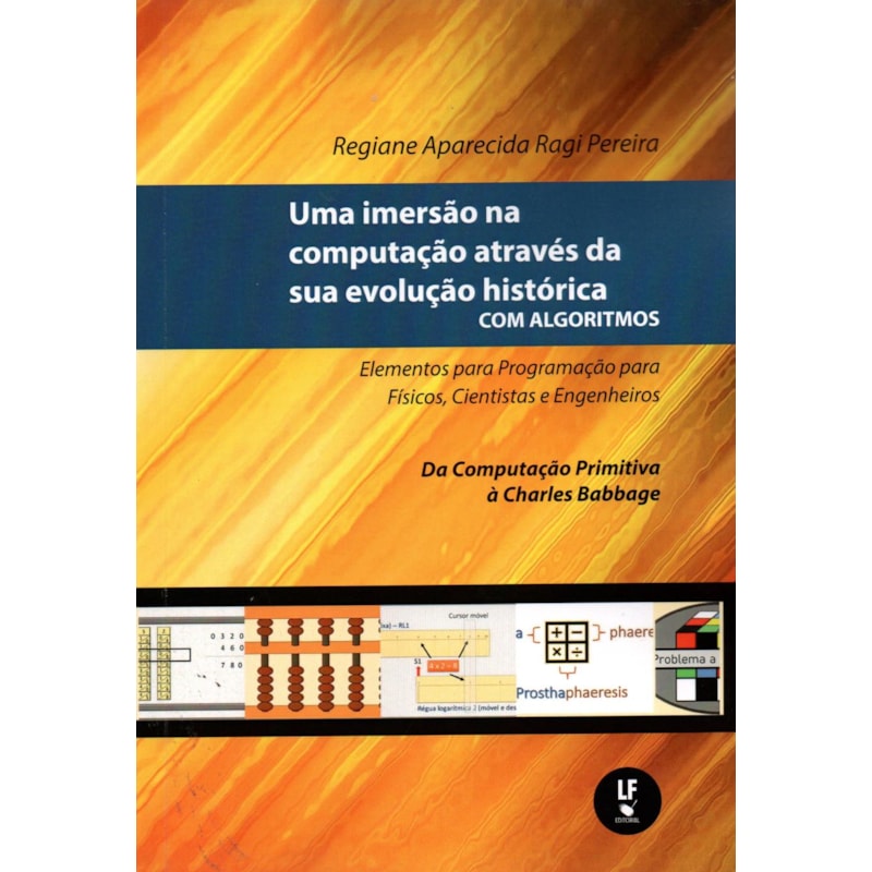 UMA IMERSÃO NA COMPUTAÇÃO ATRAVÉS DA SUA EVOLUÇÃO HISTÓRICA COM ALGORITMOS: ELEMENTOS PARA PROGRAMAÇÃO PARA FÍSICOS, CIENTISTAS E ENGENHEIROS: DA COMPUTAÇÃO PRIMITIVA À CHARLES BABBAGE