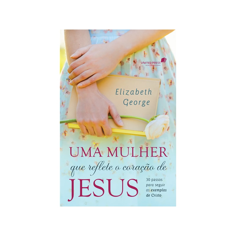 Uma mulher que reflete o coração de Jesus: 30 passos para seguir os exemplos de Cristo