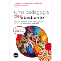 UMA PEDAGOGIA DESOBEDIENTE: TECENDO A SALA DE AULA E A VIDA ESCOLAR A PARTIR DE PROJETOS DE INDAGAÇÃO
