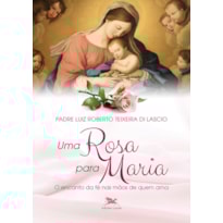 UMA ROSA PARA MARIA: O ENCANTO DA FÉ NAS MÃOS DE QUEM AMA
