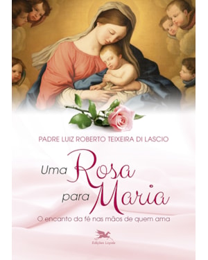 UMA ROSA PARA MARIA: O ENCANTO DA FÉ NAS MÃOS DE QUEM AMA