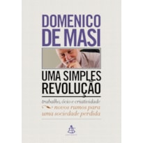 UMA SIMPLES REVOLUÇÃO: TRABALHO, ÓCIO E CRIATIVIDADE - NOVOS RUMOS PARA UMA SOCIEDADE PERDIDA