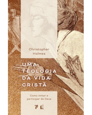 UMA TEOLOGIA DA VIDA CRISTÃ: COMO IMITAR E PARTICIPAR DE DEUS