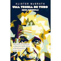 UMA TEORIA DE TUDO (QUE IMPORTA): UMA BREVE INTRODUÇÃO A EINSTEIN E SUAS IDEIAS SURPREENDENTES SOBRE DEUS