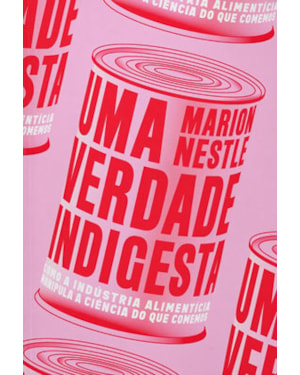 UMA VERDADE INDIGESTA - COMO A INDÚSTRIA ALIMENTÍCIA MANIPULA A CIÊNCIA DO QUE COMEMOS