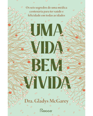 UMA VIDA BEM VIVIDA: OS SEIS SEGREDOS DE UMA MÉDICA CENTENÁRIA PARA TER SAÚDE E FELICIDADE EM TODAS AS IDADES