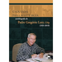 UMA VIDA PARA A LITURGIA: AUTOBIOGRAFIA DO PADRE GREGÓRIO LUTZ, CSSP