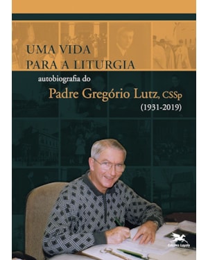 UMA VIDA PARA A LITURGIA: AUTOBIOGRAFIA DO PADRE GREGÓRIO LUTZ, CSSP