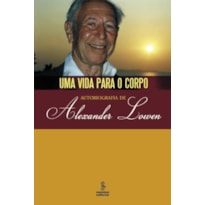 UMA VIDA PARA O CORPO: AUTOBIOGRAFIA DE ALEXANDER LOWEN