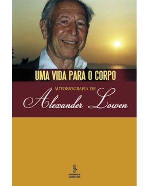 UMA VIDA PARA O CORPO: AUTOBIOGRAFIA DE ALEXANDER LOWEN