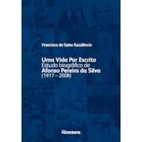 Uma vida por escrito - Estudo biográfico de Afonso Pereira da Silva (1917-2008)