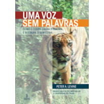 UMA VOZ SEM PALAVRAS: COMO O CORPO LIBERA O TRAUMA E RESTAURA O BEM-ESTAR