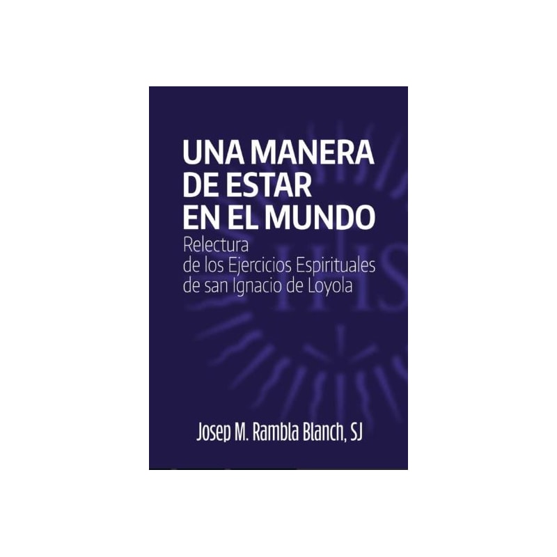UNA MANERA DE ESTAR EN EL MUNDO. RELECTURA DE LOS EJERCICIOS ESPI RITUALES DE SAN IGNACIO DE LOYOLA