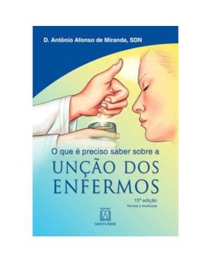 UNCAO DOS ENFERMOS - O QUE E PRECISO SABER SOBRE