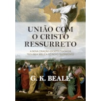 União com o Cristo ressurreto: A nova criação escatológica e a teologia bíblica do Novo Testamento