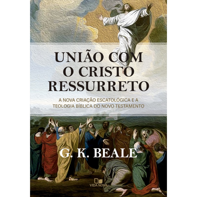 União com o Cristo ressurreto: A nova criação escatológica e a teologia bíblica do Novo Testamento