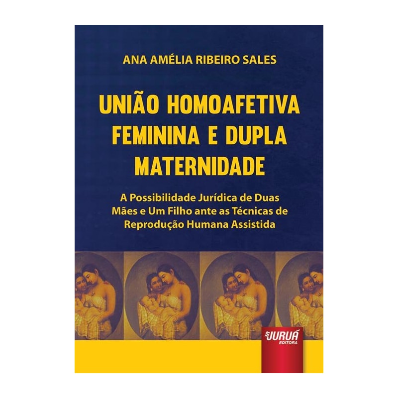 UNIÃO HOMOAFETIVA FEMININA E DUPLA MATERNIDADE - A POSSIBILIDADE JURÍDICA DE DUAS MÃES E UM FILHO ANTE AS TÉCNICAS DE REPRODUÇÃO HUMANA ASSISTIDA